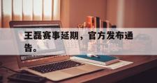 华体会官网-王磊赛事延期，官方发布通告。