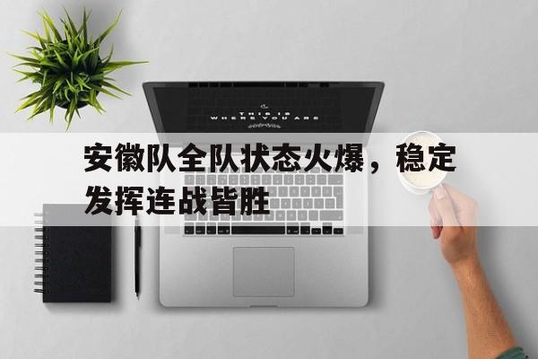 安徽队全队状态火爆，稳定发挥连战皆胜