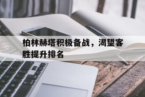 柏林赫塔积极备战，渴望客胜提升排名